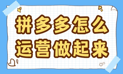 拼多多怎么運(yùn)營(yíng)才做的起來？這些方法要學(xué)習(xí)！
