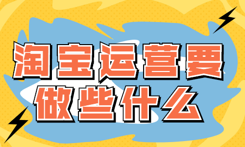 淘寶運營主要做些什么？有什么工作？