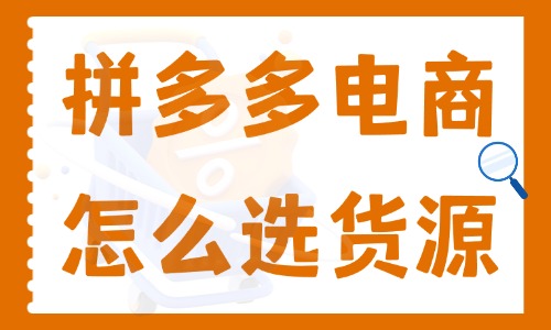 拼多多電商怎么選貨源呢?必須知道的三大貨源渠道!電商教育